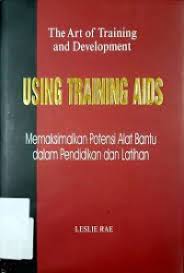 The Art of Training and Development Using Training AIDS = Memaksimalkan potensi Alat Bantu dalam Pendidikan dan Latihan