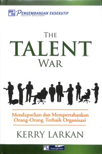 The Talent War : Mendapatkan dan Mempertahankan Orang-Orang Terbaik Organisasi