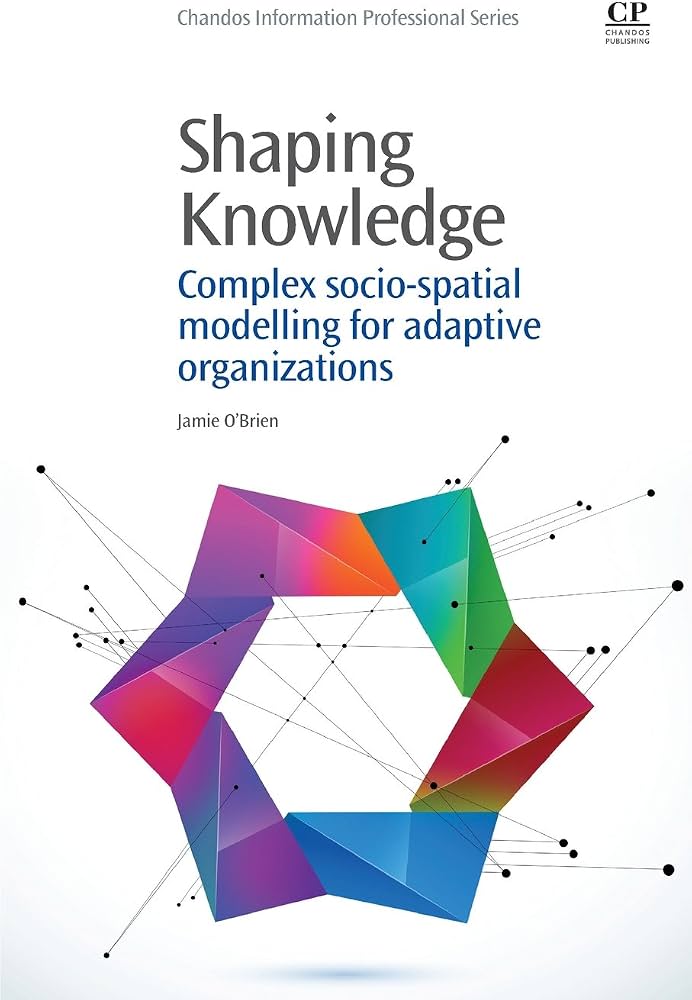 Shaping Knowledge: Complex Socio-Spatial Modelling for Adaptive Organizations